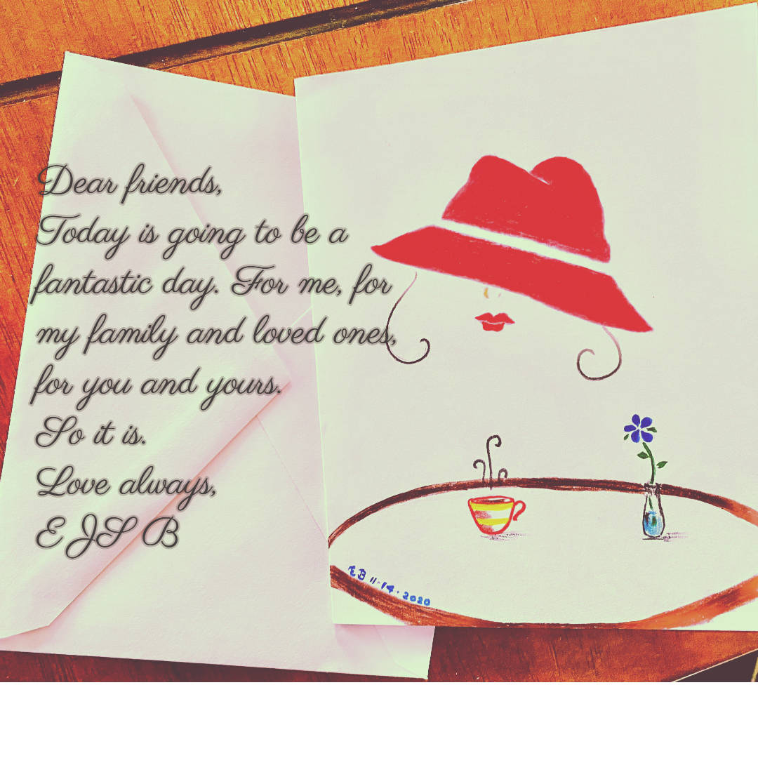 A message over imposed on a photo of greeting card. The message read as "Dear friends, Today is going to be a good day. For me, for my family and loved ones, for you and yours. So it is. Love always, E JS B."